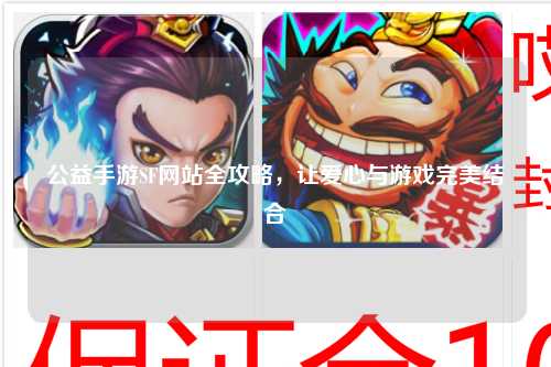 公益手游SF網(wǎng)站全攻略，讓愛心與游戲完美結(jié)合