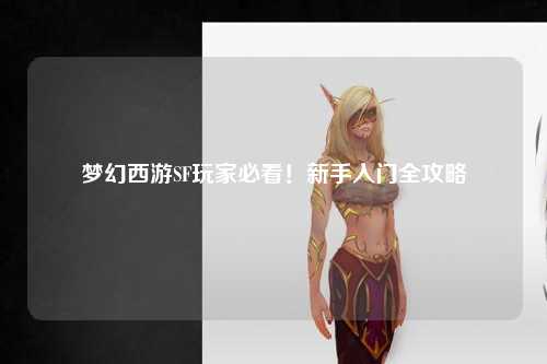 夢(mèng)幻西游SF玩家必看！新手入門(mén)全攻略