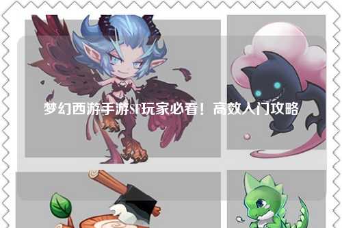 夢幻西游手游SF玩家必看!高效入門攻略