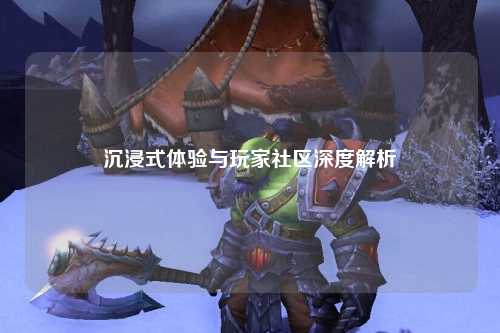 沉浸式體驗與玩家社區(qū)深度解析