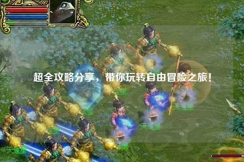 超全攻略分享，帶你玩轉(zhuǎn)自由冒險之旅！