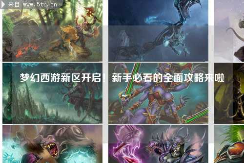 夢幻西游新區(qū)開啟！新手必看的全面攻略來啦～