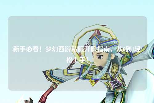 新手必看！夢幻西游私服開服指南，從0到1輕松上手！