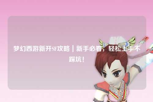 夢(mèng)幻西游新開SF攻略｜新手必看，輕松上手不踩坑！