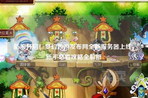 新服開啟！夢幻西游發(fā)布網(wǎng)全新服務(wù)器上線，新手必看攻略全解析