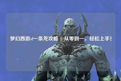 夢(mèng)幻西游sf一條龍攻略 | 從零到一，輕松上手！