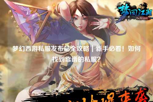 夢幻西游私服發(fā)布站全攻略｜新手必看！如何找到靠譜的私服？
