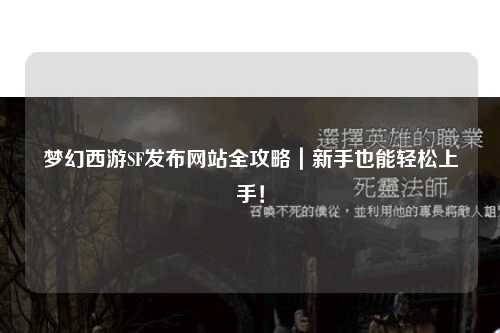 夢幻西游SF發(fā)布網(wǎng)站全攻略｜新手也能輕松上手！