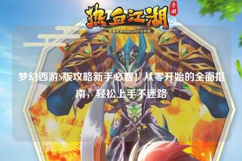 夢幻西游S版攻略新手必看！從零開始的全面指南，輕松上手不迷路