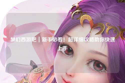 夢幻西游吧｜新手必看！超詳細攻略助你快速上手